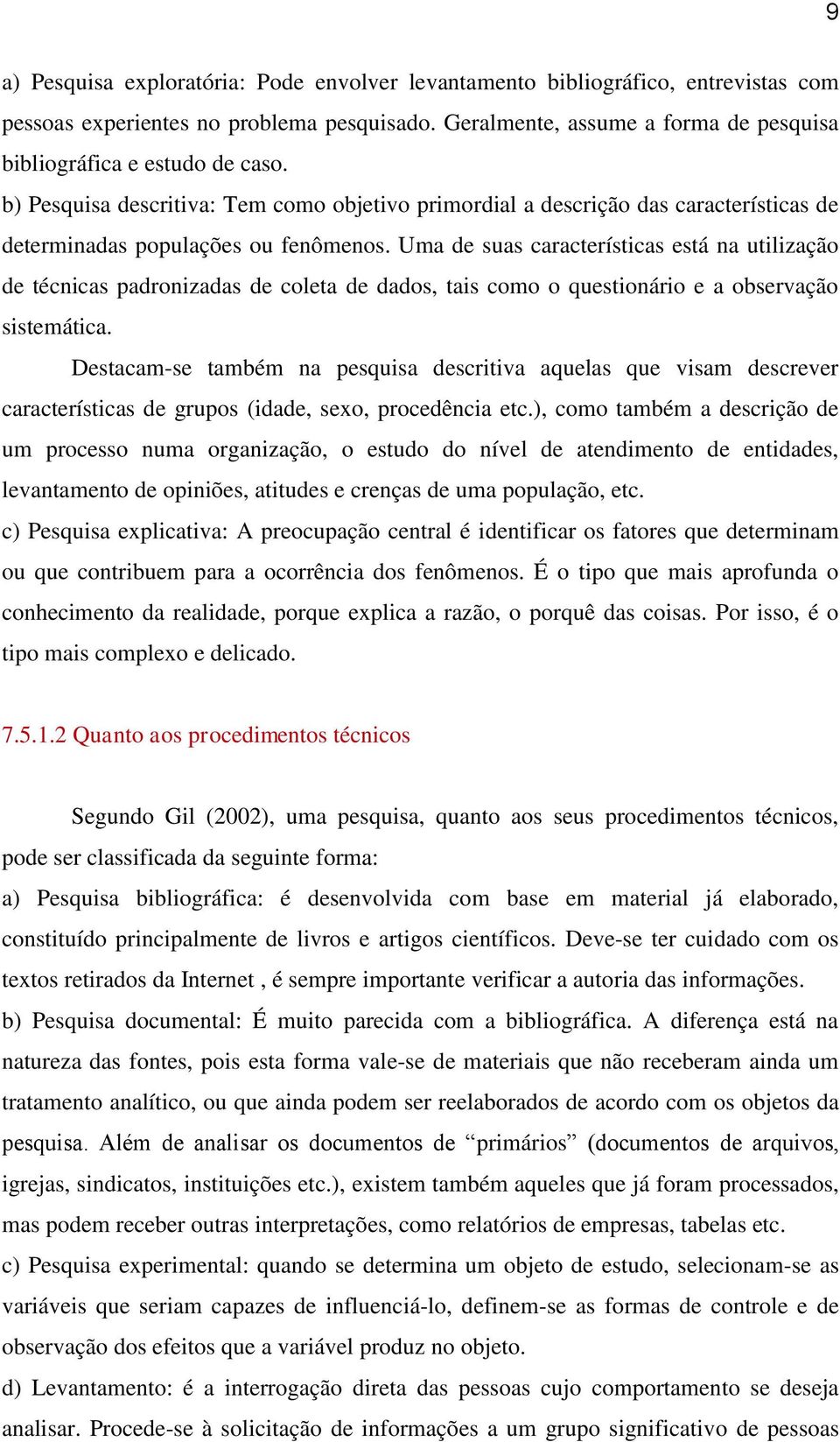 Uma de suas características está na utilização de técnicas padronizadas de coleta de dados, tais como o questionário e a observação sistemática.