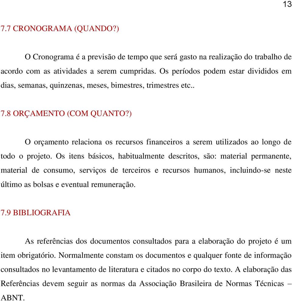 ) O orçamento relaciona os recursos financeiros a serem utilizados ao longo de todo o projeto.