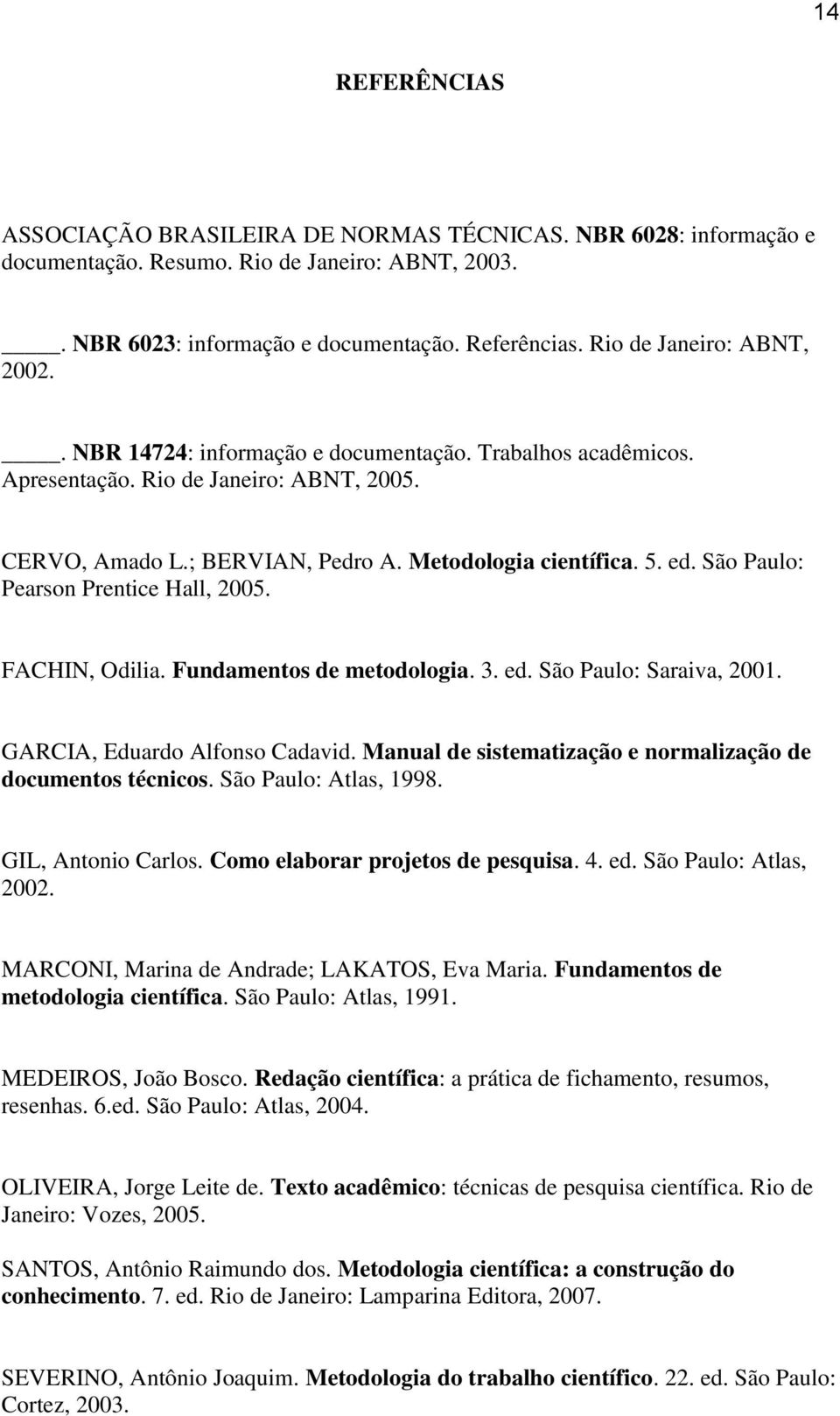 São Paulo: Pearson Prentice Hall, 2005. FACHIN, Odilia. Fundamentos de metodologia. 3. ed. São Paulo: Saraiva, 2001. GARCIA, Eduardo Alfonso Cadavid.