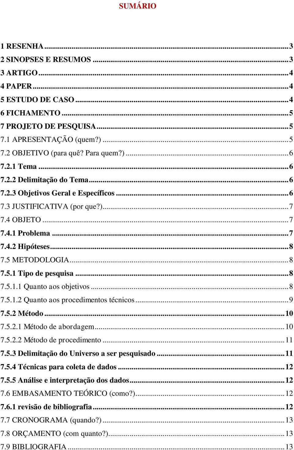 5 METODOLOGIA... 8 7.5.1 Tipo de pesquisa... 8 7.5.1.1 Quanto aos objetivos... 8 7.5.1.2 Quanto aos procedimentos técnicos... 9 7.5.2 Método... 10 7.5.2.1 Método de abordagem... 10 7.5.2.2 Método de procedimento.