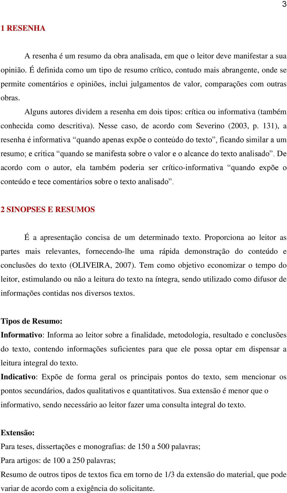 Alguns autores dividem a resenha em dois tipos: crítica ou informativa (também conhecida como descritiva). Nesse caso, de acordo com Severino (2003, p.