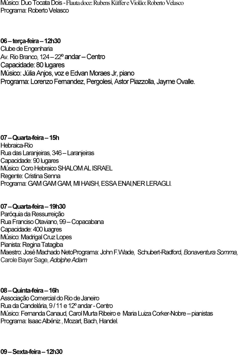 07 Quarta-feira 15h Hebraica-Rio Rua das Laranjeiras, 346 Laranjeiras Capacidade: 90 lugares Músico: Coro Hebraico SHALOM AL ISRAEL Regente: Cristina Senna Programa: GAM GAM GAM, MI HAISH, ESSA