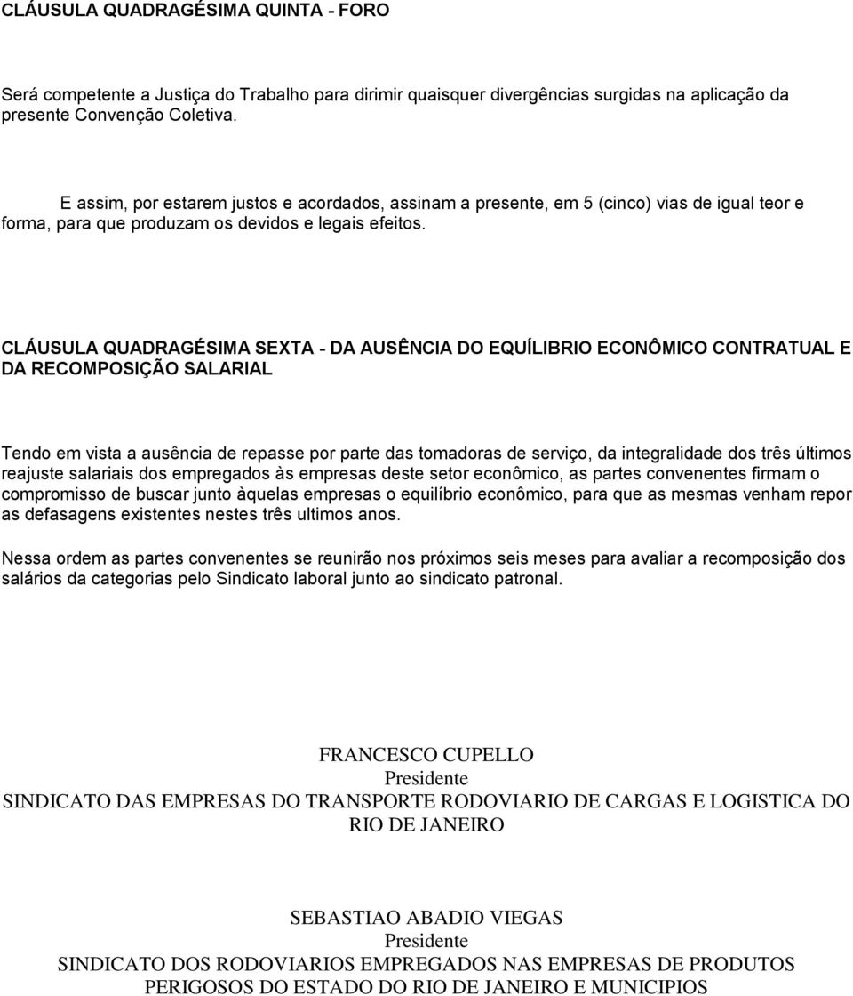 CLÁUSULA QUADRAGÉSIMA SEXTA - DA AUSÊNCIA DO EQUÍLIBRIO ECONÔMICO CONTRATUAL E DA RECOMPOSIÇÃO SALARIAL Tendo em vista a ausência de repasse por parte das tomadoras de serviço, da integralidade dos