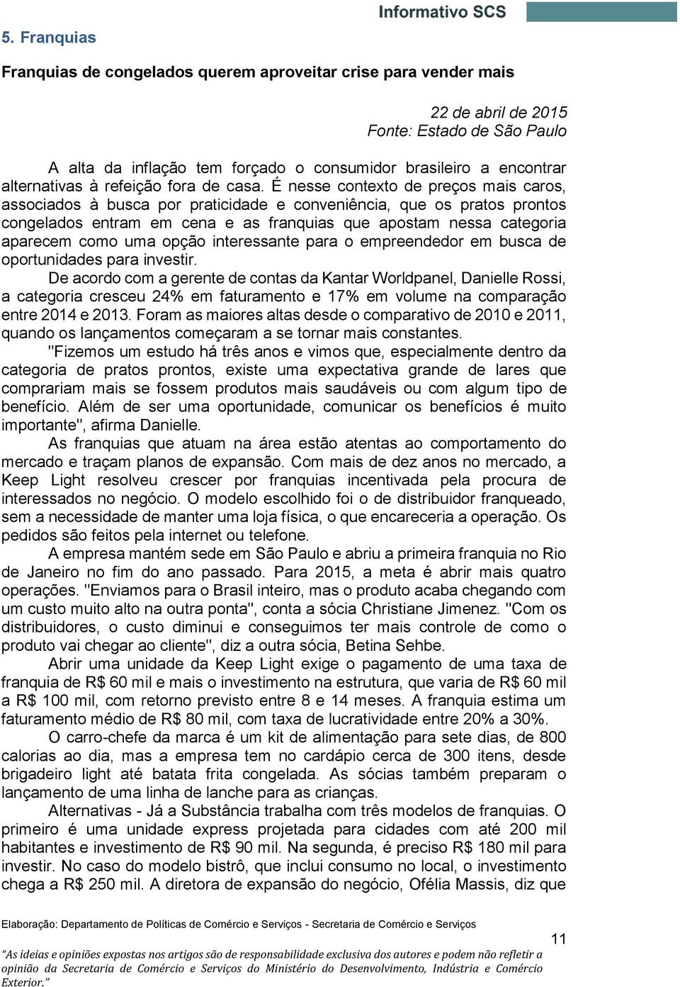 É nesse contexto de preços mais caros, associados à busca por praticidade e conveniência, que os pratos prontos congelados entram em cena e as franquias que apostam nessa categoria aparecem como uma