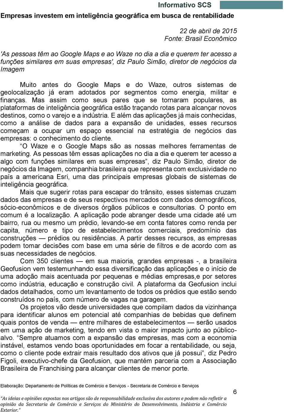 militar e finanças. Mas assim como seus pares que se tornaram populares, as plataformas de inteligência geográfica estão traçando rotas para alcançar novos destinos, como o varejo e a indústria.