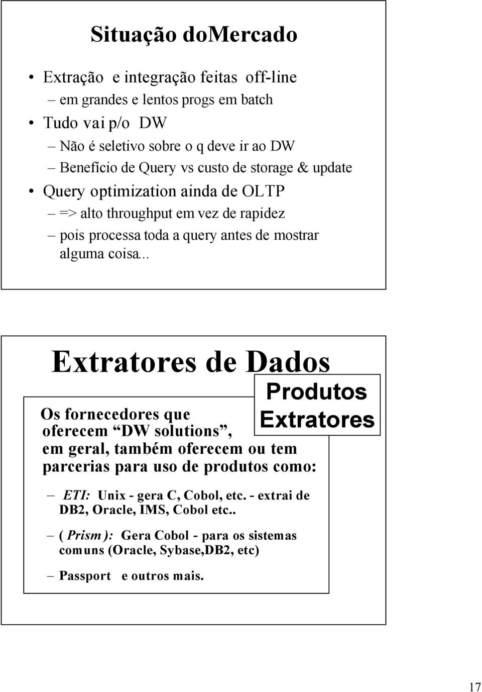 .. Extratores de Dados Os fornecedores que oferecem DW solutions, em geral, também oferecem ou tem parcerias para uso de produtos como: ETI: Unix - gera C, Cobol,