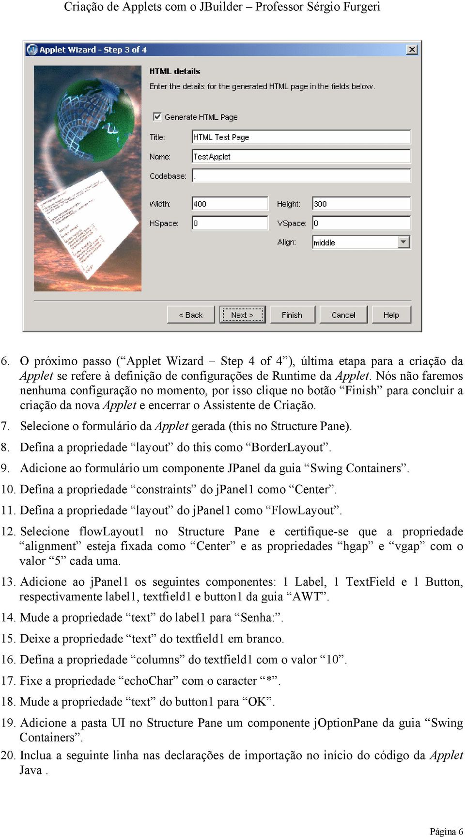 Selecione o formulário da Applet gerada (this no Structure Pane). 8. Defina a propriedade layout do this como BorderLayout. 9. Adicione ao formulário um componente JPanel da guia Swing Containers. 10.