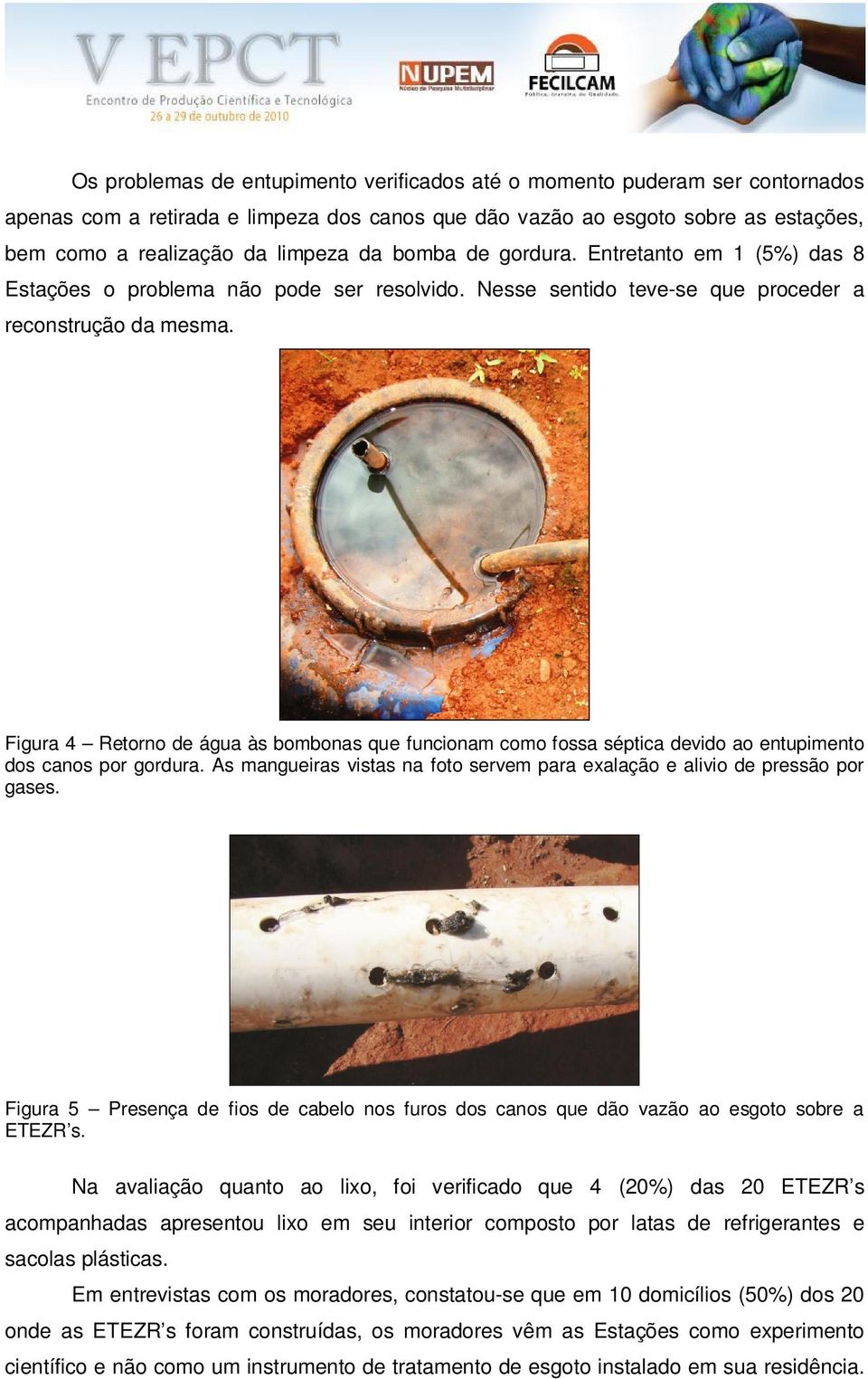 Figura 4 Retorno de água às bombonas que funcionam como fossa séptica devido ao entupimento dos canos por gordura. As mangueiras vistas na foto servem para exalação e alivio de pressão por gases.