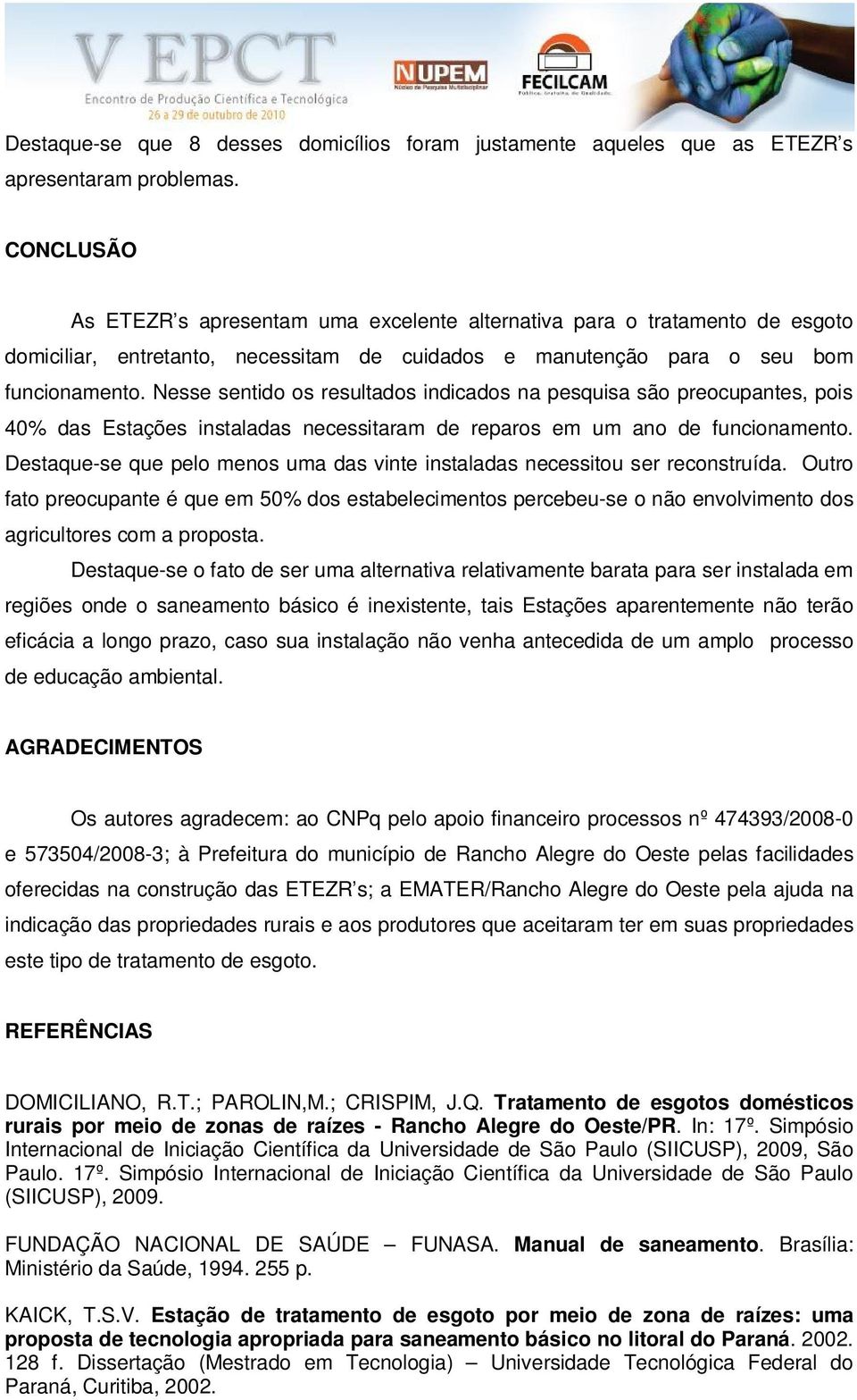 Nesse sentido os resultados indicados na pesquisa são preocupantes, pois 40% das Estações instaladas necessitaram de reparos em um ano de funcionamento.