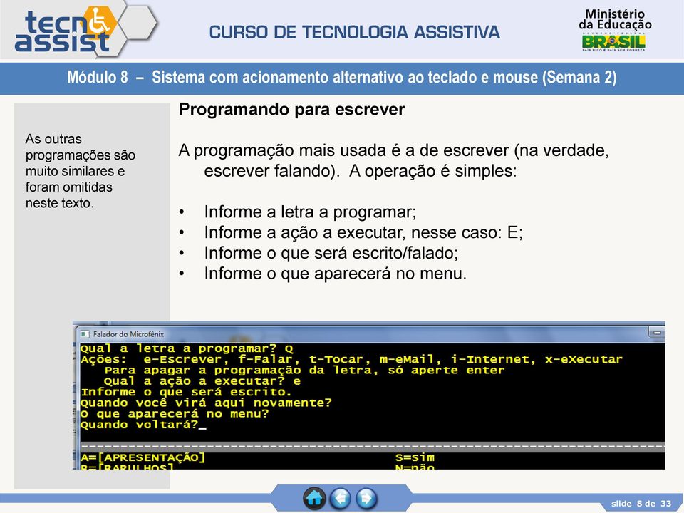 A operação é simples: Informe a letra a programar; Informe a ação a executar, nesse