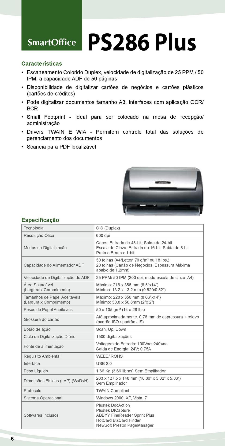 WIA - Permitem controle total das soluções de gerenciamento dos documentos Scaneia para PDF localizável Resolução Ótica CIS (Duplex) 600 dpi Modos de Digitalização Escala de Cinza: Entrada de 16-bit;