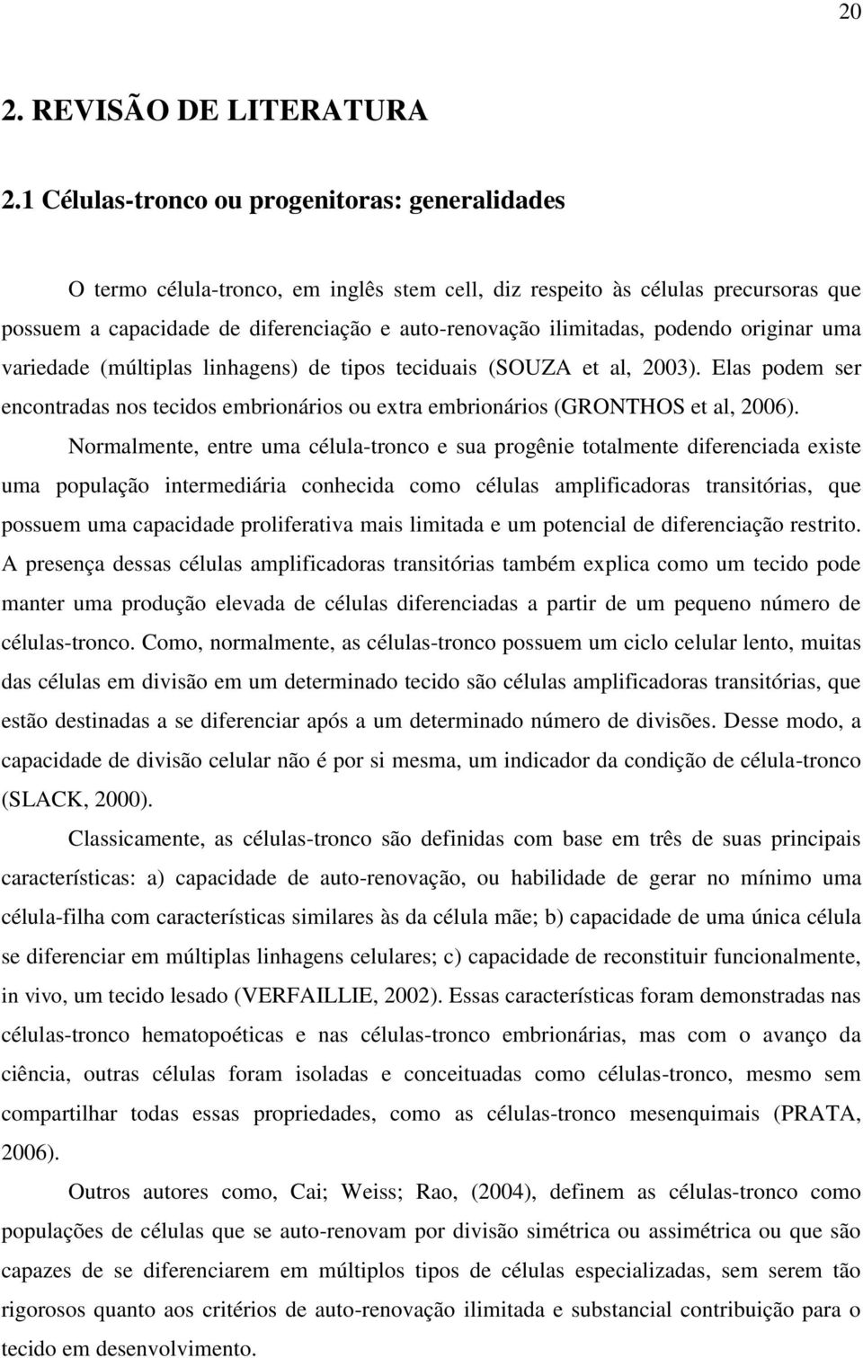 podendo originar uma variedade (múltiplas linhagens) de tipos teciduais (SOUZA et al, 2003). Elas podem ser encontradas nos tecidos embrionários ou extra embrionários (GRONTHOS et al, 2006).