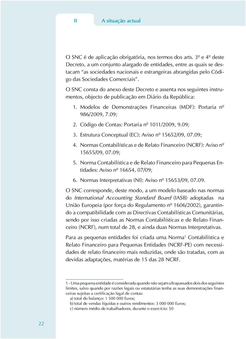 O SNC consta do anexo deste Decreto e assenta nos seguintes instrumentos, objecto de publicação em Diário da República: 1. Modelos de Demonstrações Financeiras (MDF): Portaria nº 986/2009, 7.09; 2.