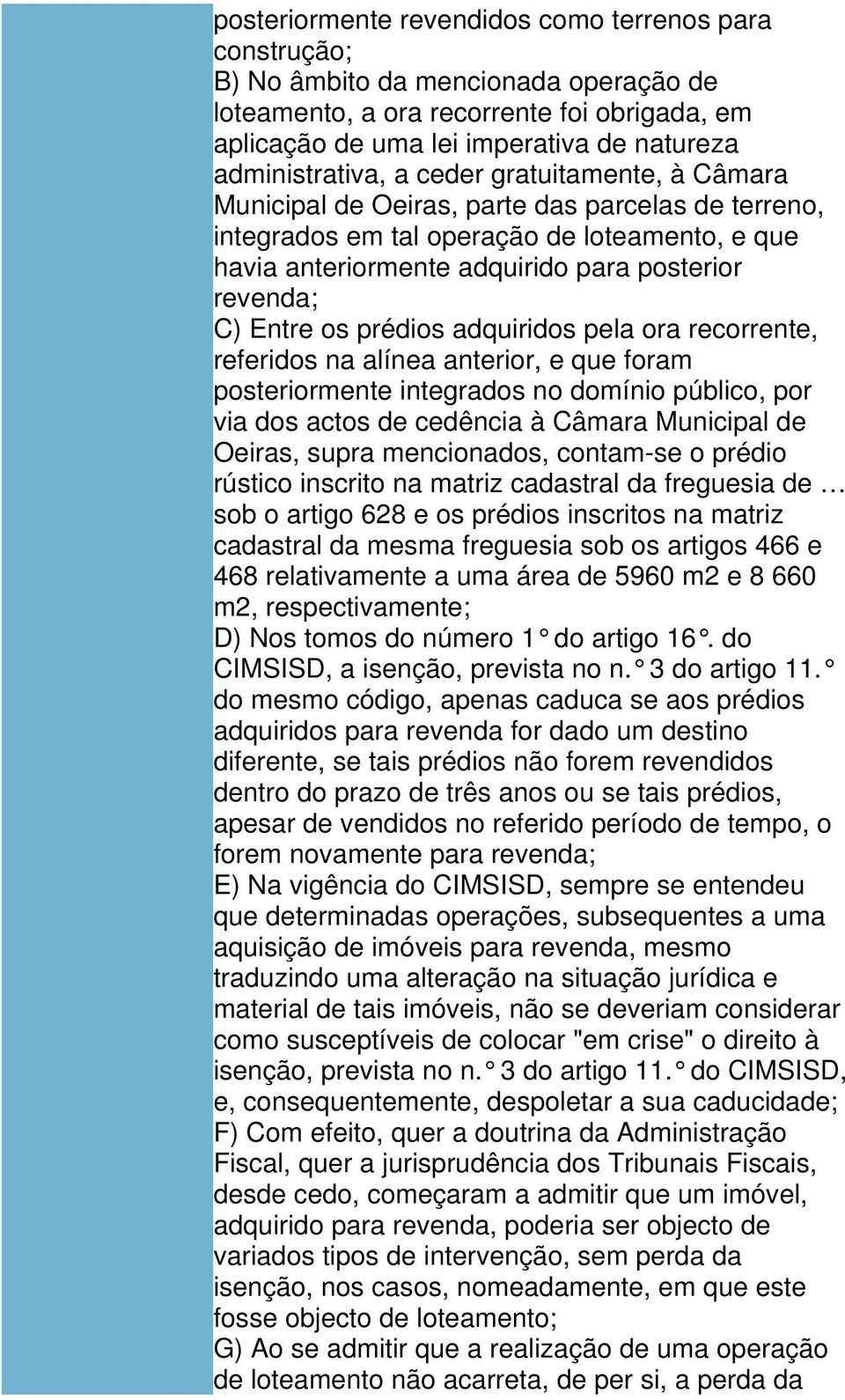 revenda; C) Entre os prédios adquiridos pela ora recorrente, referidos na alínea anterior, e que foram posteriormente integrados no domínio público, por via dos actos de cedência à Câmara Municipal