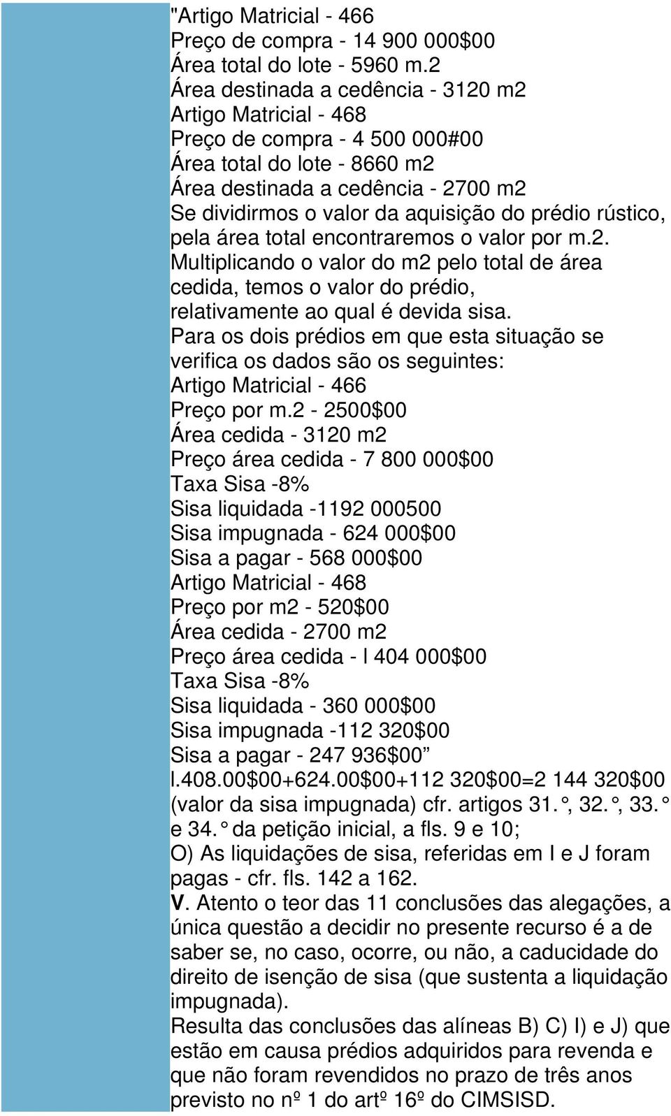 prédio rústico, pela área total encontraremos o valor por m.2. Multiplicando o valor do m2 pelo total de área cedida, temos o valor do prédio, relativamente ao qual é devida sisa.