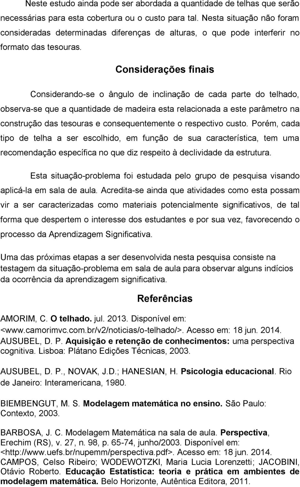 Considerações finais Considerando-se o ângulo de inclinação de cada parte do telhado, observa-se que a quantidade de madeira esta relacionada a este parâmetro na construção das tesouras e