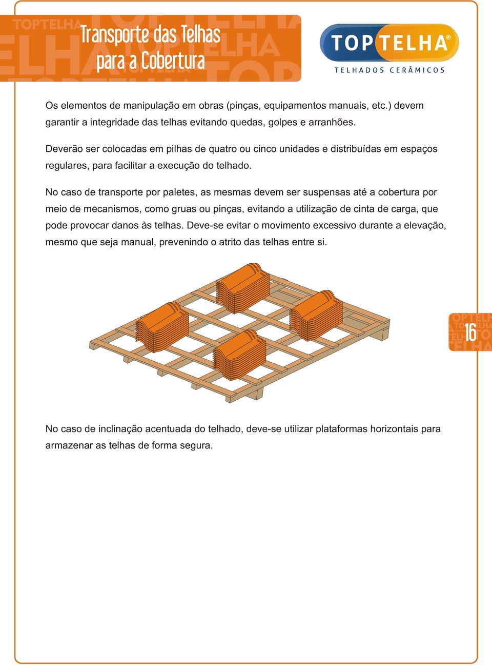 No caso de transporte por paletes, as mesmas devem ser suspensas até a cobertura por meio de mecanismos, como gruas ou pinças, evitando a utilização de cinta de carga, que pode provocar danos às