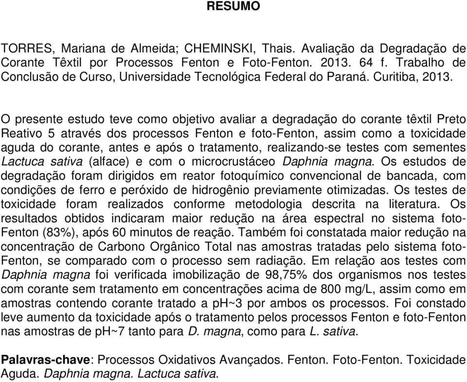 O presente estudo teve como objetivo avaliar a degradação do corante têxtil Preto Reativo 5 através dos processos Fenton e foto-fenton, assim como a toxicidade aguda do corante, antes e após o