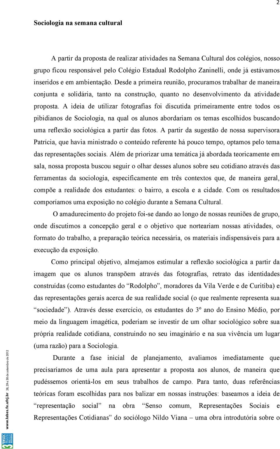 A ideia de utilizar fotografias foi discutida primeiramente entre todos os pibidianos de Sociologia, na qual os alunos abordariam os temas escolhidos buscando uma reflexão sociológica a partir das