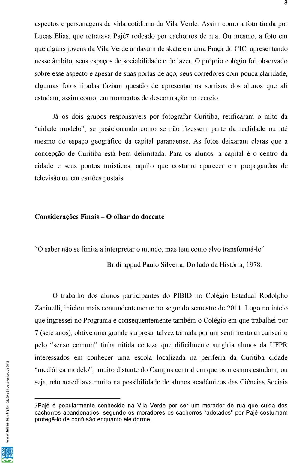 O próprio colégio foi observado sobre esse aspecto e apesar de suas portas de aço, seus corredores com pouca claridade, algumas fotos tiradas faziam questão de apresentar os sorrisos dos alunos que