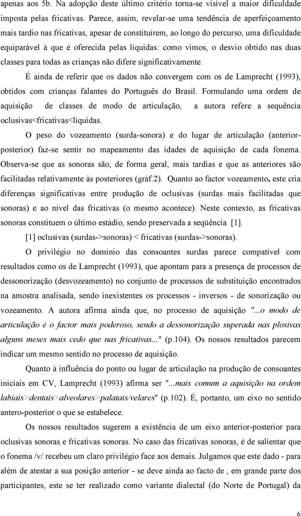 vimos, o desvio obtido nas duas classes para todas as crianças não difere significativamente.