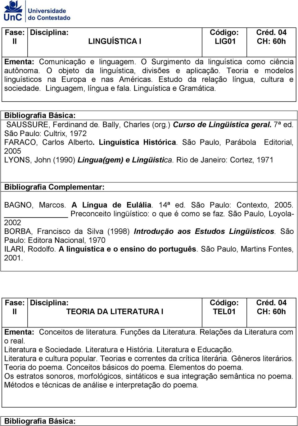 ) Curso de Lingüística geral. 7ª ed. São Paulo: Cultrix, 1972 FARACO, Carlos Alberto. Linguística Histórica. São Paulo, Parábola Editorial, 2005 LYONS, John (1990) Lingua(gem) e Lingüística.