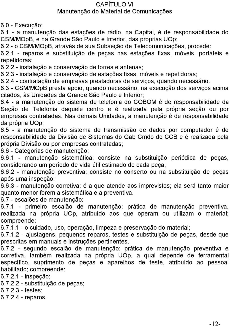 2 - o CSM/MOpB, através de sua Subseção de Telecomunicações, procede: 6.2.1 - reparos e substituição de peças nas estações fixas, móveis, portáteis e repetidoras; 6.2.2 - instalação e conservação de torres e antenas; 6.