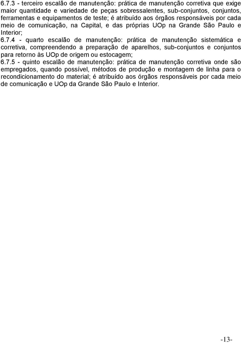 4 - quarto escalão de manutenção: prática de manutenção sistemática e corretiva, compreendendo a preparação de aparelhos, sub-conjuntos e conjuntos para retorno às UOp de origem ou estocagem; 6.7.