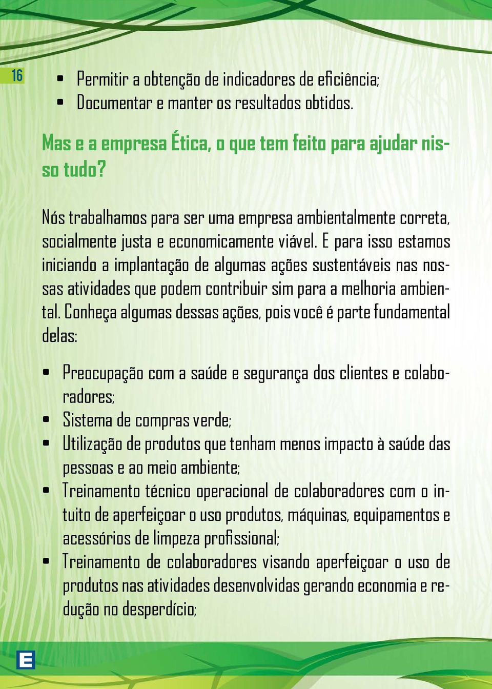 E para isso estamos iniciando a implantação de algumas ações sustentáveis nas nossas atividades que podem contribuir sim para a melhoria ambiental.