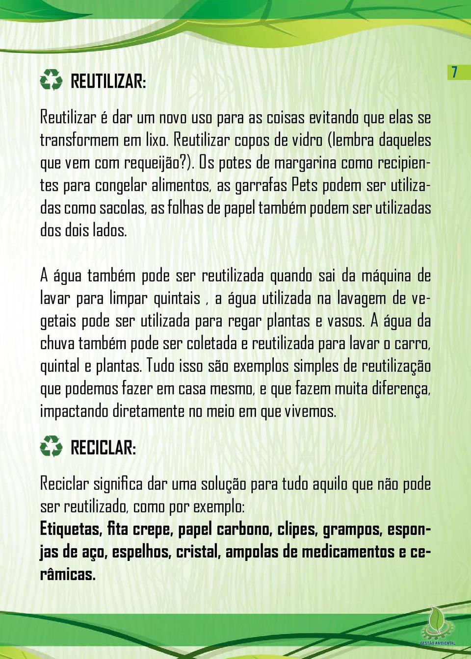 A água também pode ser reutilizada quando sai da máquina de lavar para limpar quintais, a água utilizada na lavagem de vegetais pode ser utilizada para regar plantas e vasos.