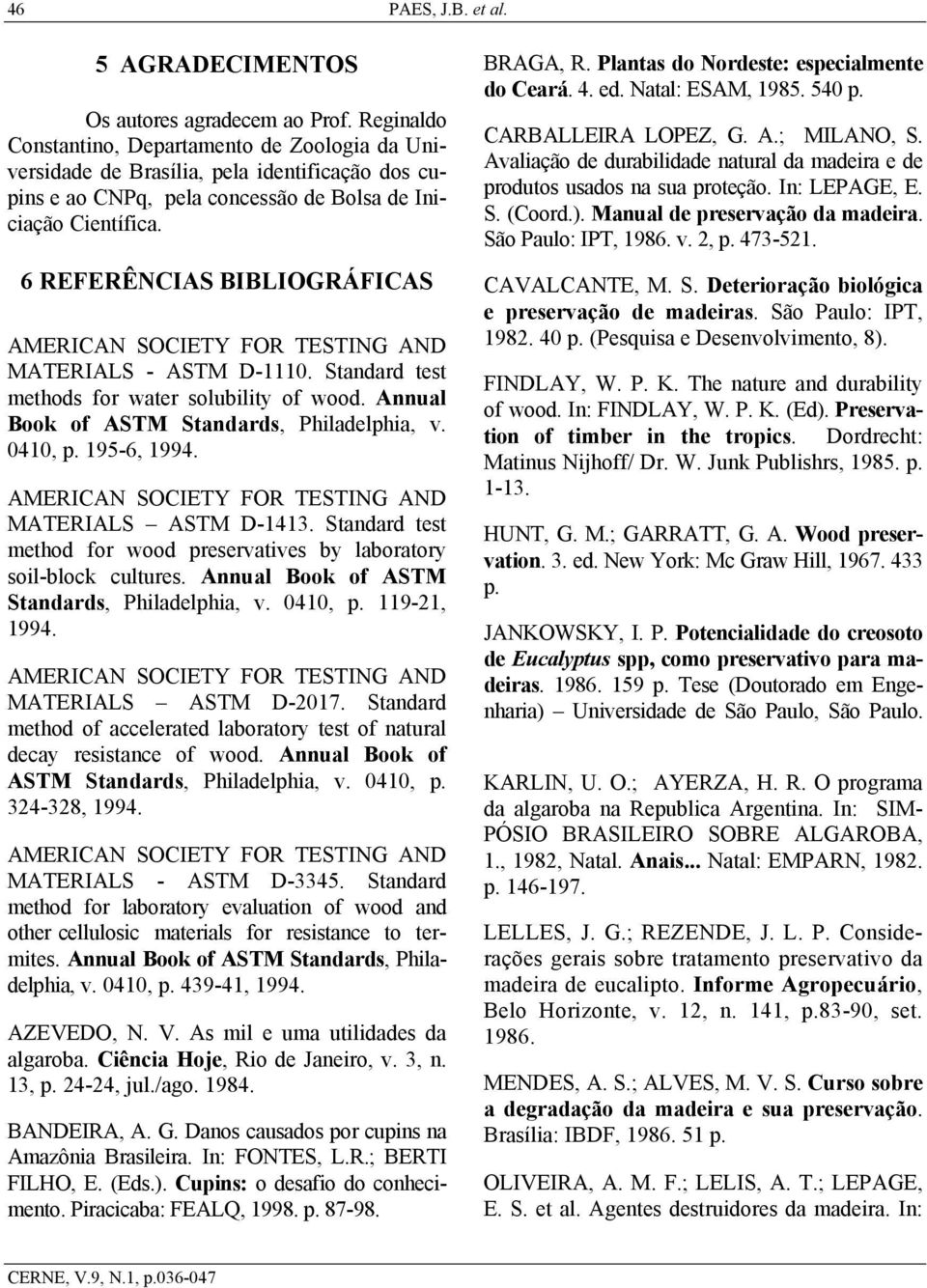 6 REFERÊNCIAS BIBLIOGRÁFICAS AMERICAN SOCIETY FOR TESTING AND MATERIALS - ASTM D-1110. Standard test methods for water solubility of wood. Annual Book of ASTM Standards, Philadelphia, v. 0410, p.