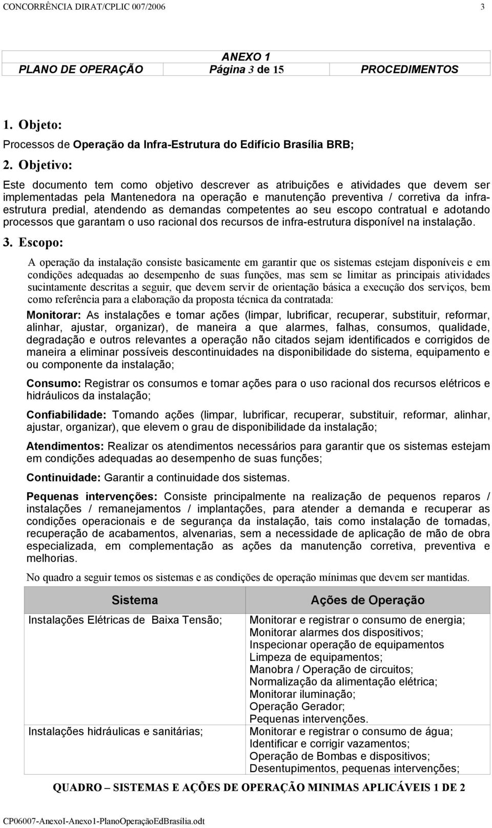 predial, atendendo as demandas competentes ao seu escopo contratual e adotando processos que garantam o uso racional dos recursos de infra-estrutura disponível na instalação. 3.