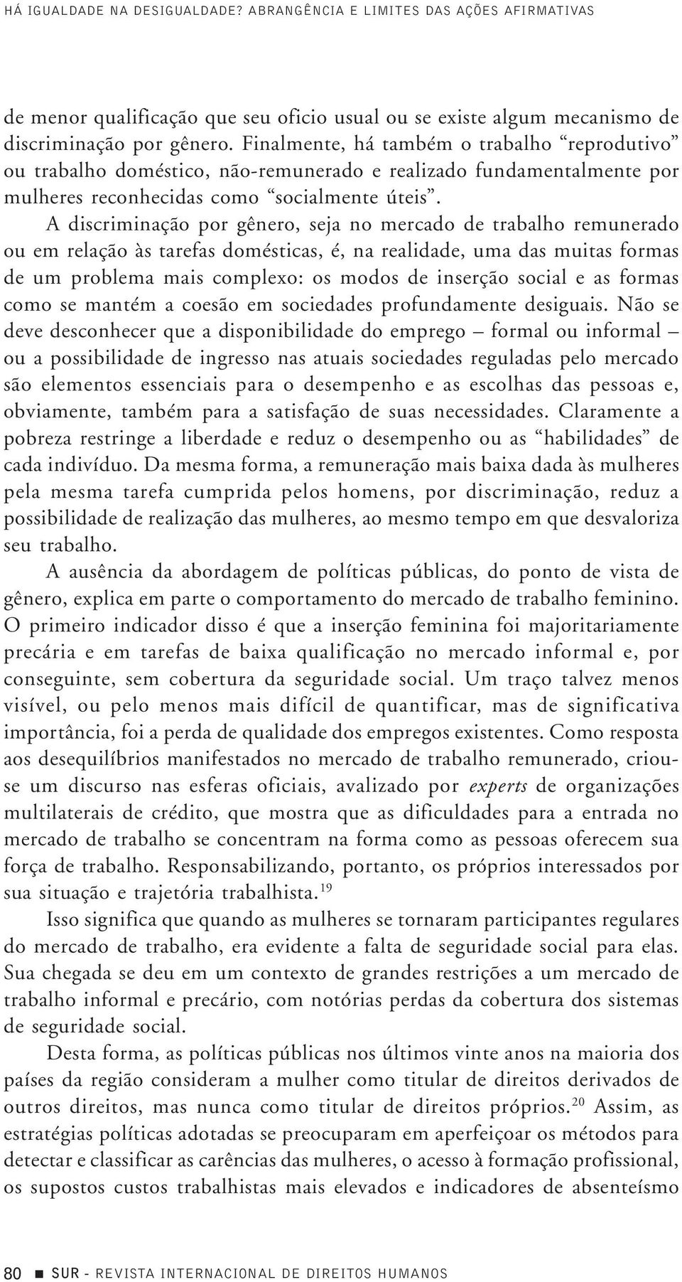 A discriminação por gênero, seja no mercado de trabalho remunerado ou em relação às tarefas domésticas, é, na realidade, uma das muitas formas de um problema mais complexo: os modos de inserção