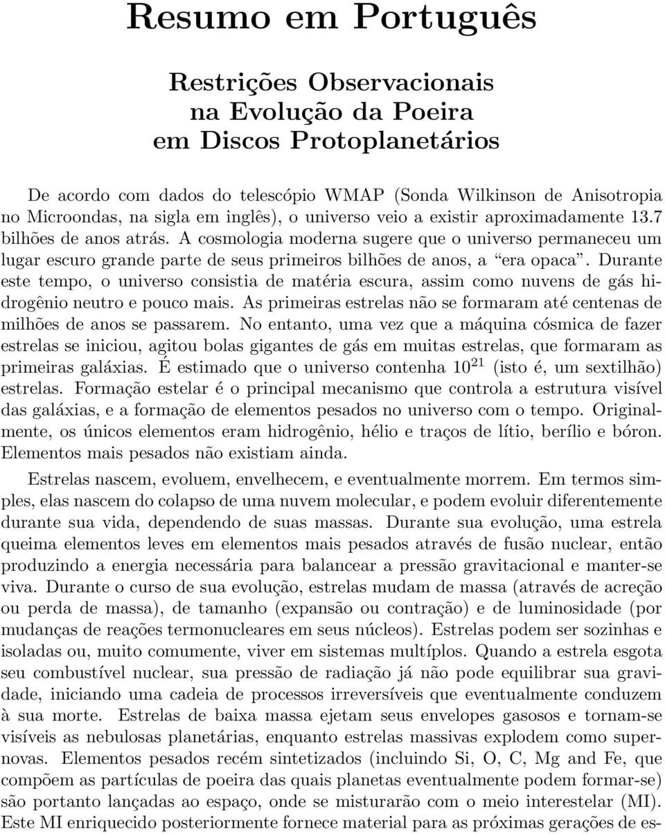 A cosmologia moderna sugere que o universo permaneceu um lugar escuro grande parte de seus primeiros bilhões de anos, a era opaca.