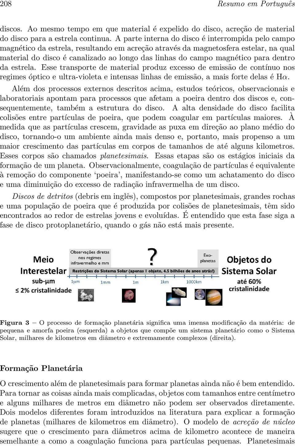 magnético para dentro da estrela. Esse transporte de material produz excesso de emissão de contínuo nos regimes óptico e ultra-violeta e intensas linhas de emissão, a mais forte delas é Hα.