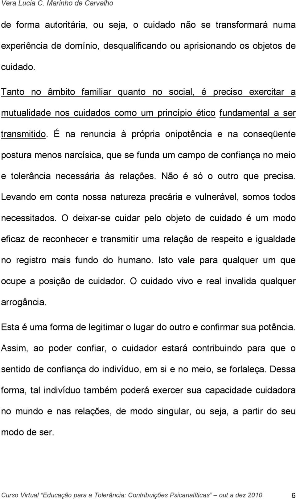 É na renuncia à própria onipotência e na conseqüente postura menos narcísica, que se funda um campo de confiança no meio e tolerância necessária às relações. Não é só o outro que precisa.