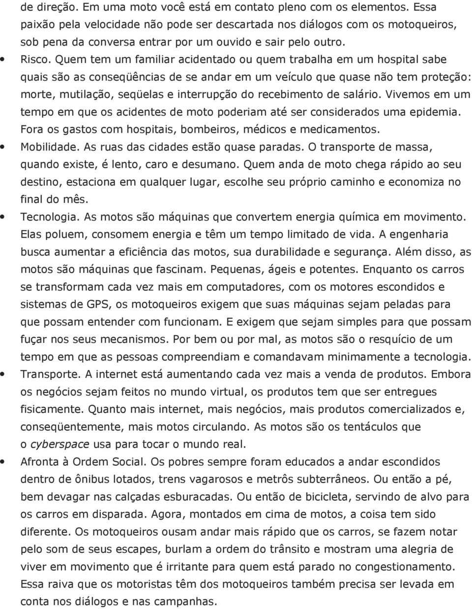 Quem tem um familiar acidentado ou quem trabalha em um hospital sabe quais são as conseqüências de se andar em um veículo que quase não tem proteção: morte, mutilação, seqüelas e interrupção do