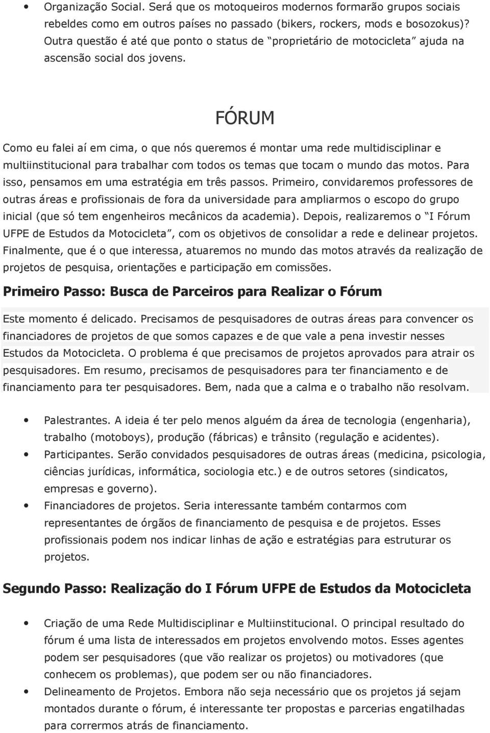 FÓRUM Como eu falei aí em cima, o que nós queremos é montar uma rede multidisciplinar e multiinstitucional para trabalhar com todos os temas que tocam o mundo das motos.