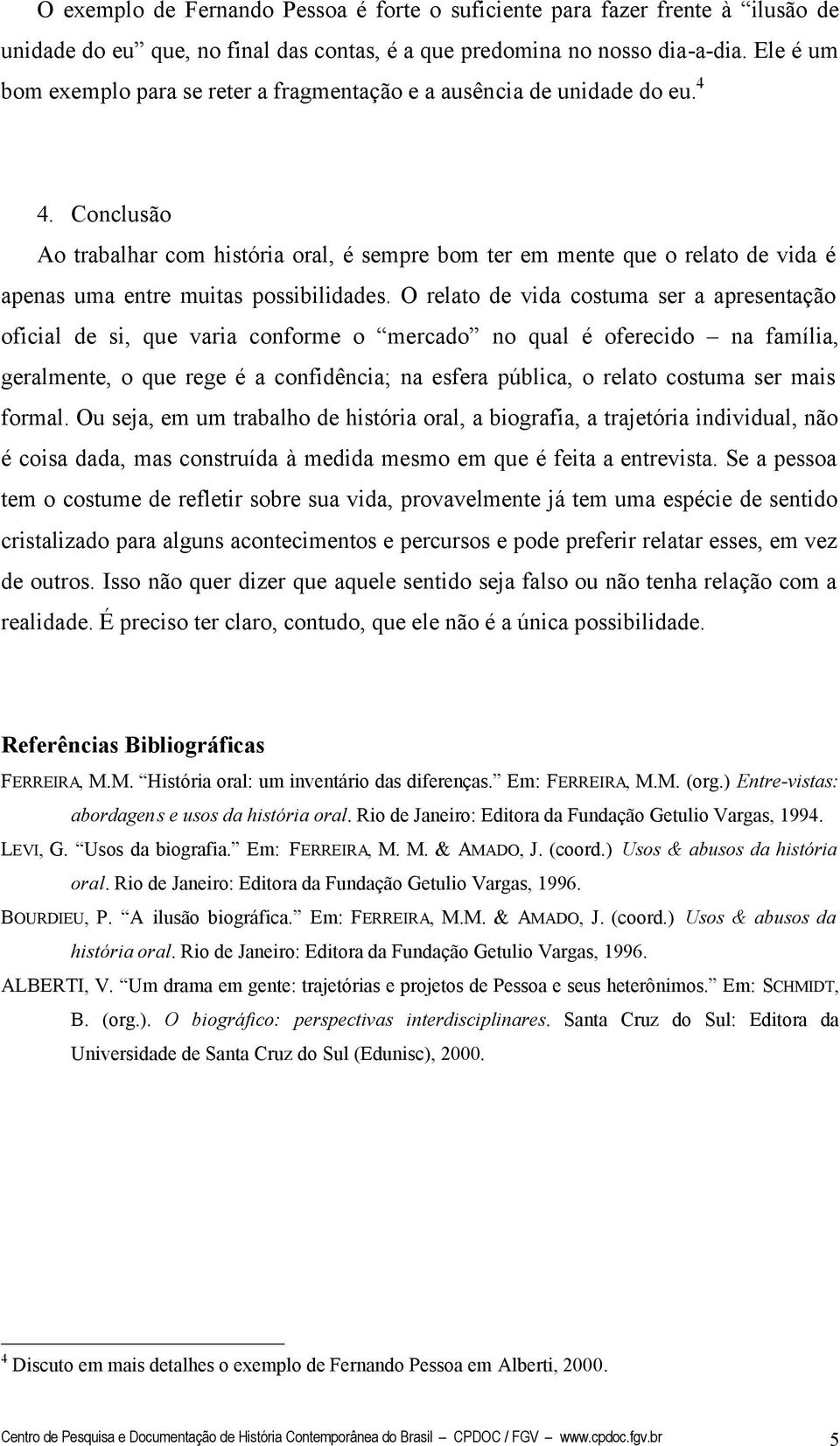 Conclusão Ao trabalhar com história oral, é sempre bom ter em mente que o relato de vida é apenas uma entre muitas possibilidades.