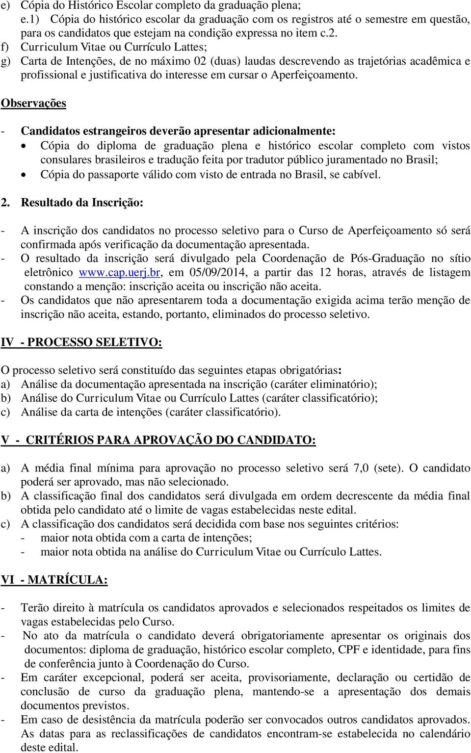 f) Curriculum Vitae ou Currículo Lattes; g) Carta de Intenções, de no máximo 02 (duas) laudas descrevendo as trajetórias acadêmica e profissional e justificativa do interesse em cursar o