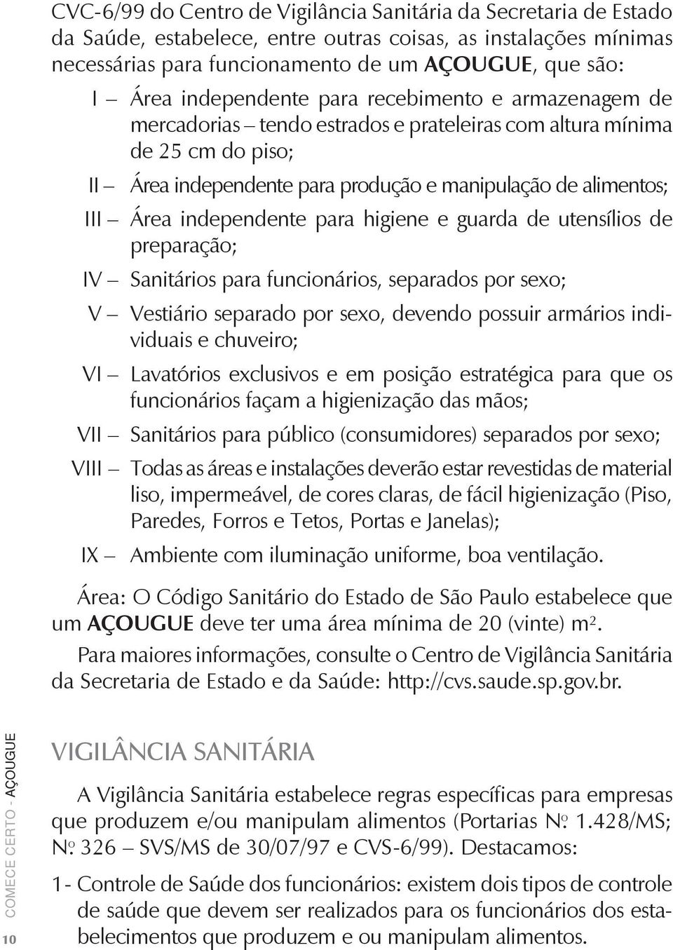 independente para higiene e guarda de utensílios de preparação; IV Sanitários para funcionários, separados por sexo; V Vestiário separado por sexo, devendo possuir armários individuais e chuveiro; VI