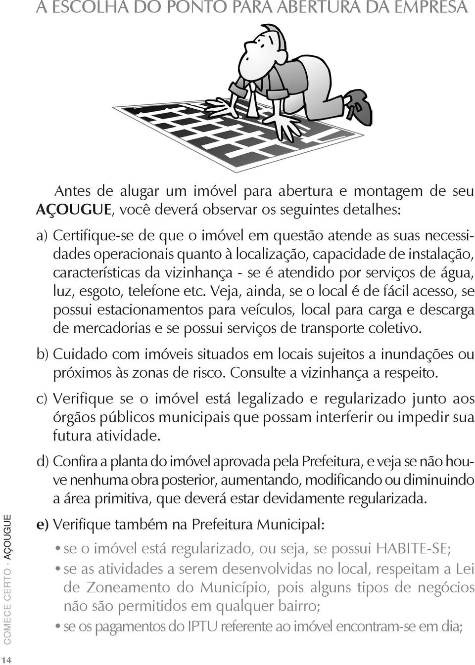 Veja, ainda, se o local é de fácil acesso, se possui estacionamentos para veículos, local para carga e descarga de mercadorias e se possui serviços de transporte coletivo.