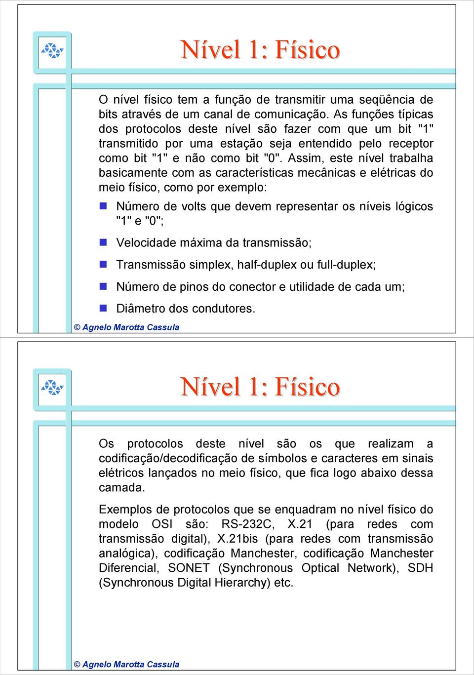 Assim, este nível trabalha basicamente com as características mecânicas e elétricas do meio físico, como por exemplo: Número de volts que devem representar os níveis lógicos "1" e "0"; Velocidade