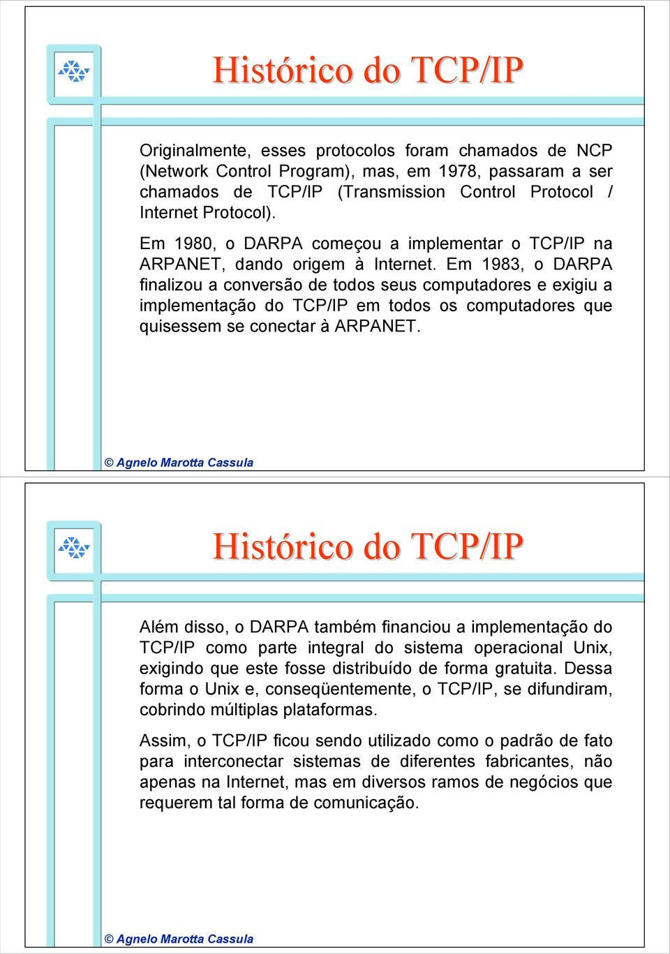 Em 1983, o DARPA finalizou a conversão de todos seus computadores e exigiu a implementação do TCP/IP em todos os computadores que quisessem se conectar à ARPANET.