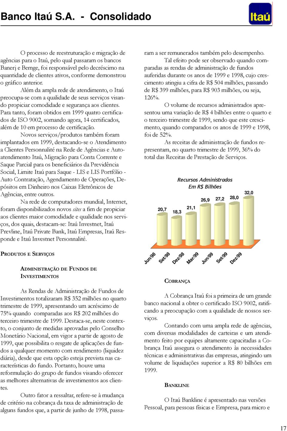 Para tanto, foram obtidos em 1999 quatro certificados de ISO 9002, somando agora, 14 certificados, além de 10 em processo de certificação.