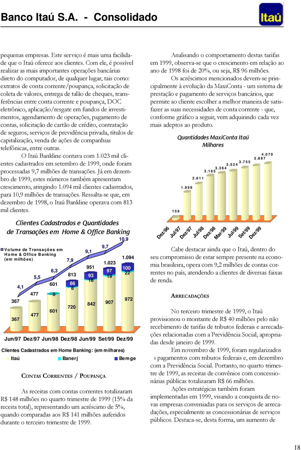 de talão de cheques, transferências entre conta corrente e poupança, DOC eletrônico, aplicação/resgate em fundos de investimentos, agendamento de operações, pagamento de contas, solicitação de cartão