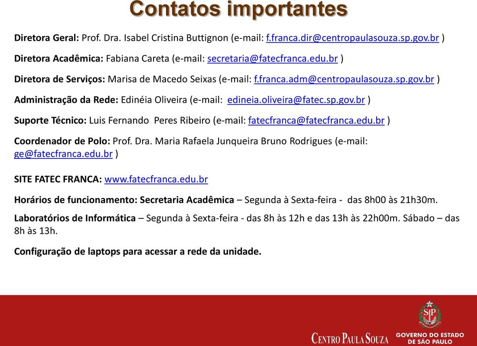 edu.br ) Coordenador de Polo: Prof. Dra. Maria Rafaela Junqueira Bruno Rodrigues (e-mail: ge@fatecfranca.edu.br ) SITE FATEC FRANCA: www.fatecfranca.edu.br Horários de funcionamento: Secretaria Acadêmica Segunda à Sexta-feira - das 8h00 às 21h30m.