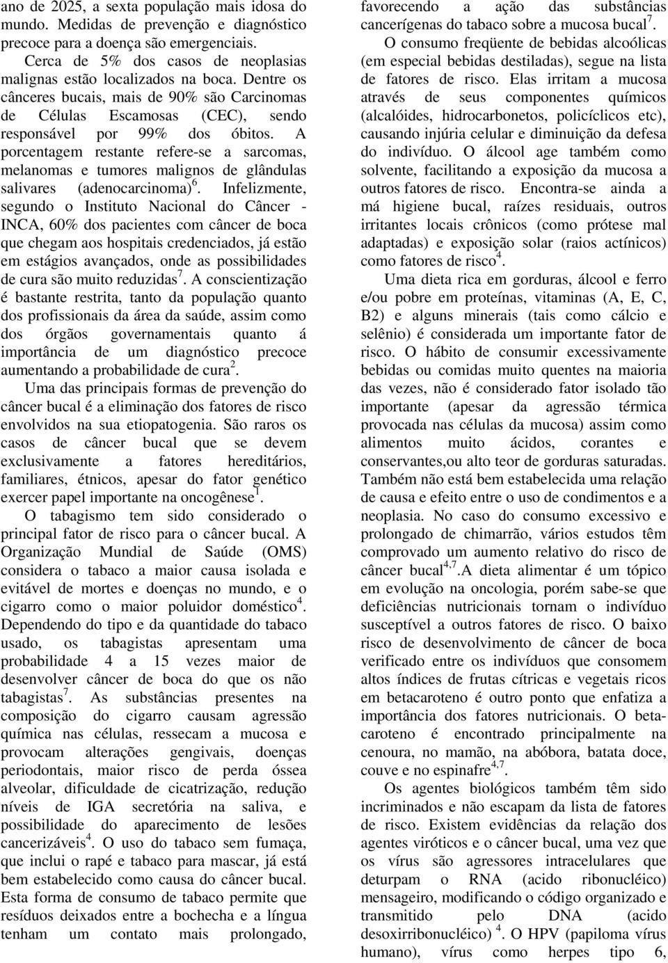 A porcentagem restante refere-se a sarcomas, melanomas e tumores malignos de glândulas salivares (adenocarcinoma) 6.