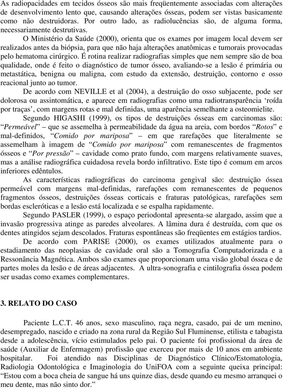 O Ministério da Saúde (2000), orienta que os exames por imagem local devem ser realizados antes da biópsia, para que não haja alterações anatômicas e tumorais provocadas pelo hematoma cirúrgico.