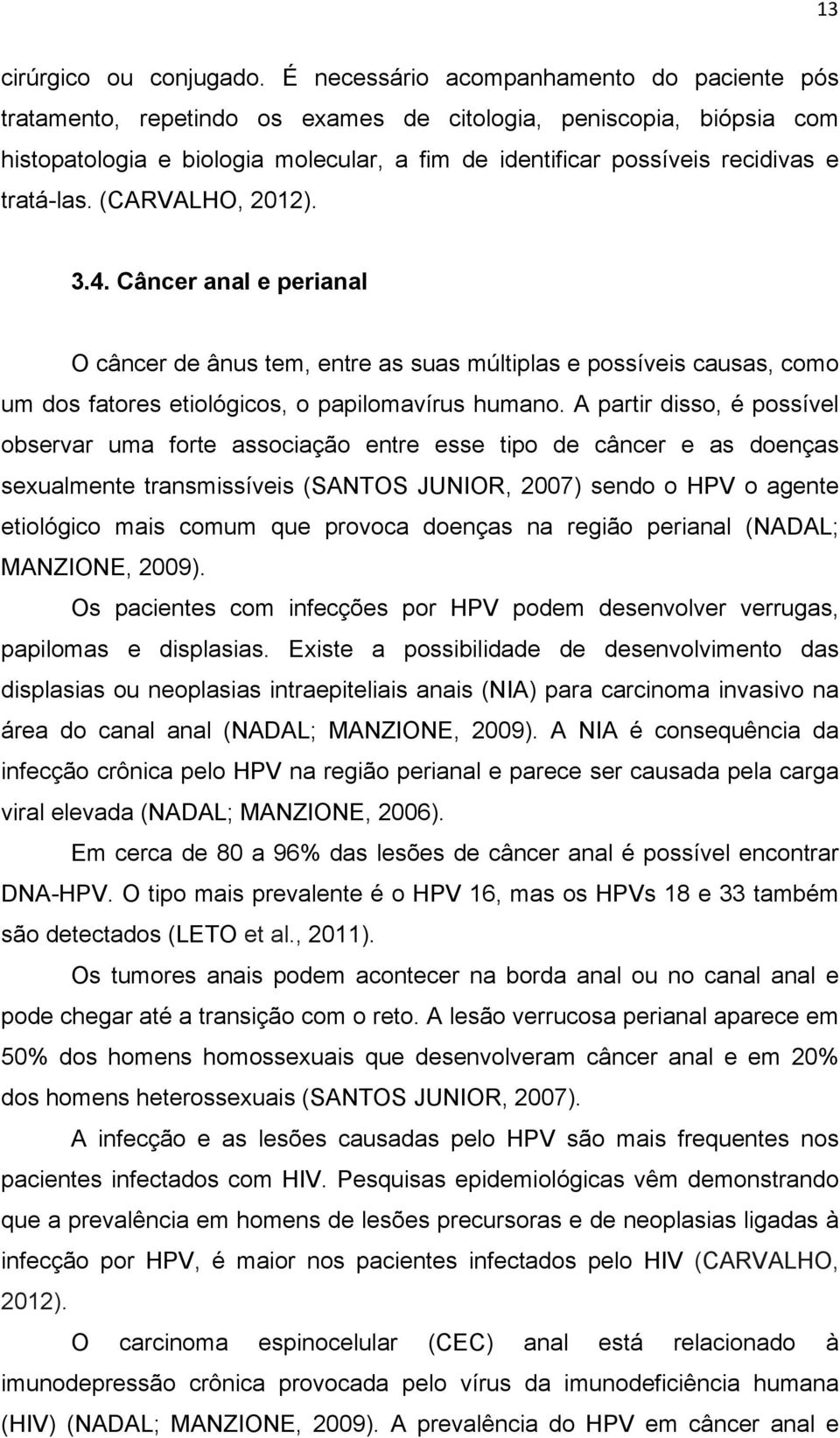 tratá-las. (CARVALHO, 2012). 3.4. Câncer anal e perianal O câncer de ânus tem, entre as suas múltiplas e possíveis causas, como um dos fatores etiológicos, o papilomavírus humano.